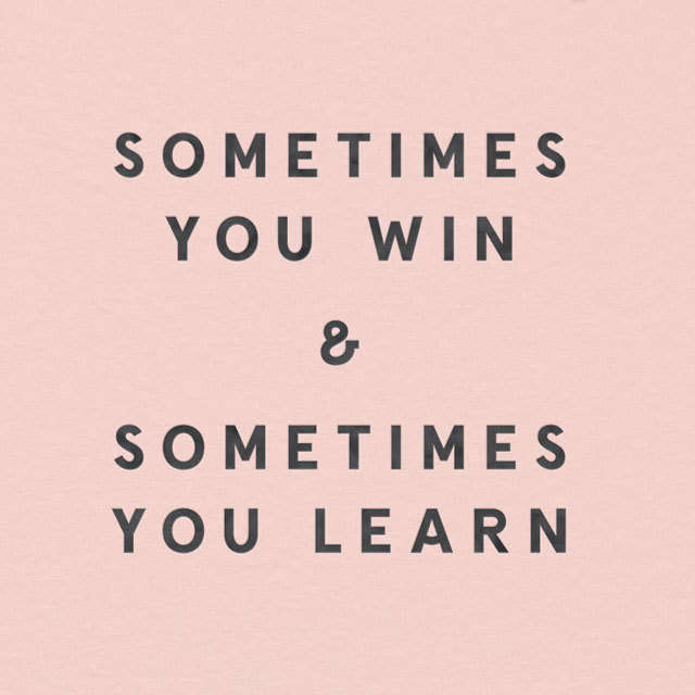 Sometimes You Win & Sometimes You Learn