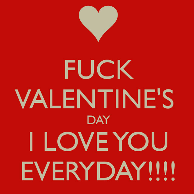 FUCK 
VALENTINE'S DAY I LOVE YOU EVERYDAY!!!!